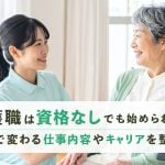 介護職は資格なしでも始められる?資格で変わる仕事内容やキャリアを整理
