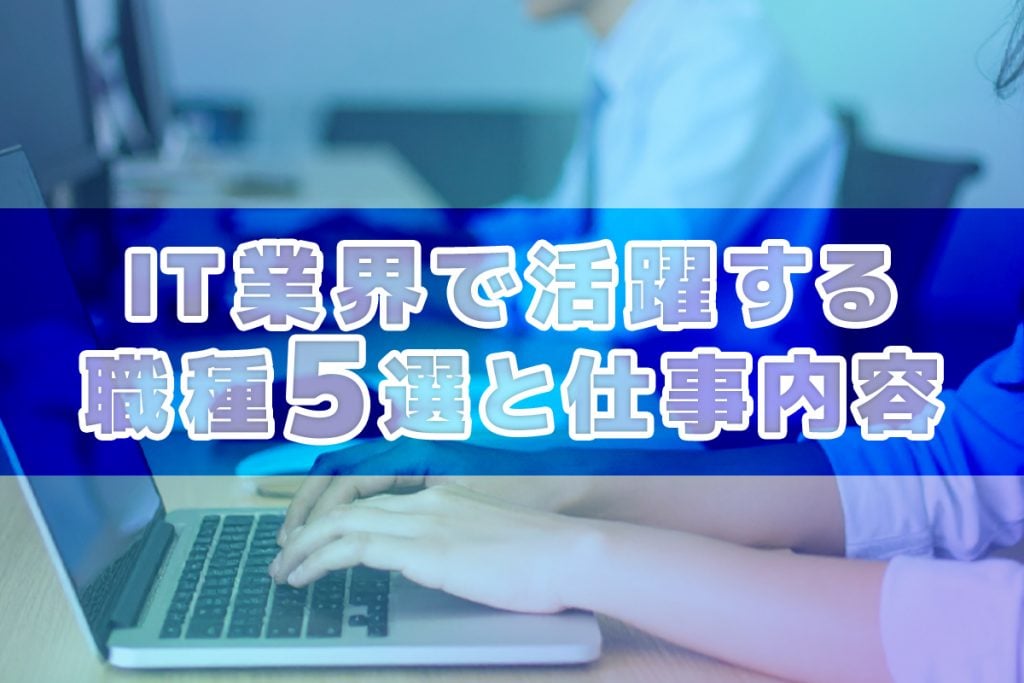あなたはどの道を選ぶ?IT業界で活躍する職種5選とその仕事内容