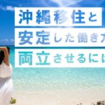 沖縄移住と“安定した働き方”を両立させるには？