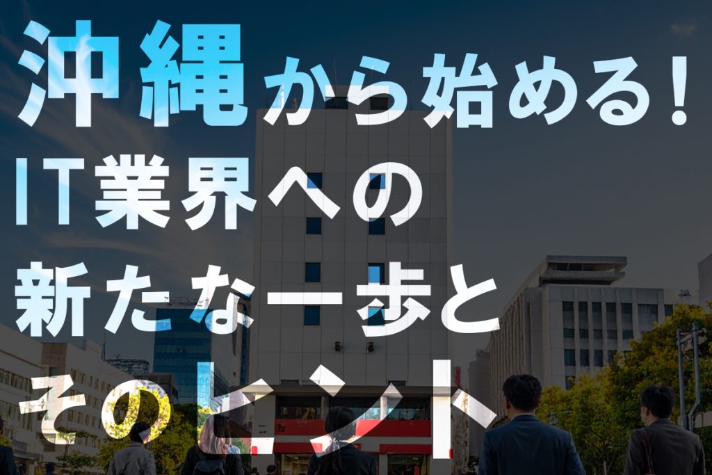 沖縄から始める!IT業界への新たな一歩とそのヒント