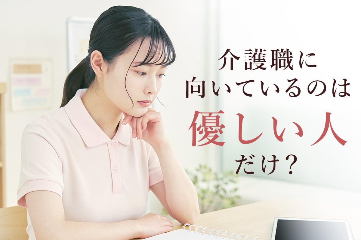介護職に向いているのは優しい人だけ?多様な個性が活かせる理由