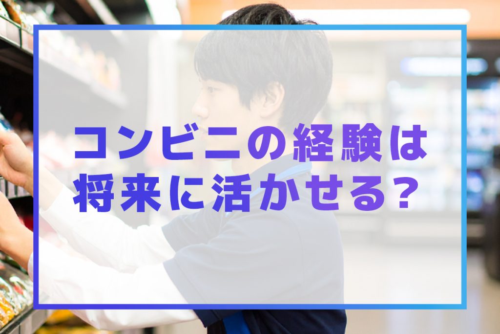 コンビニバイトの経験、将来どう活きる?