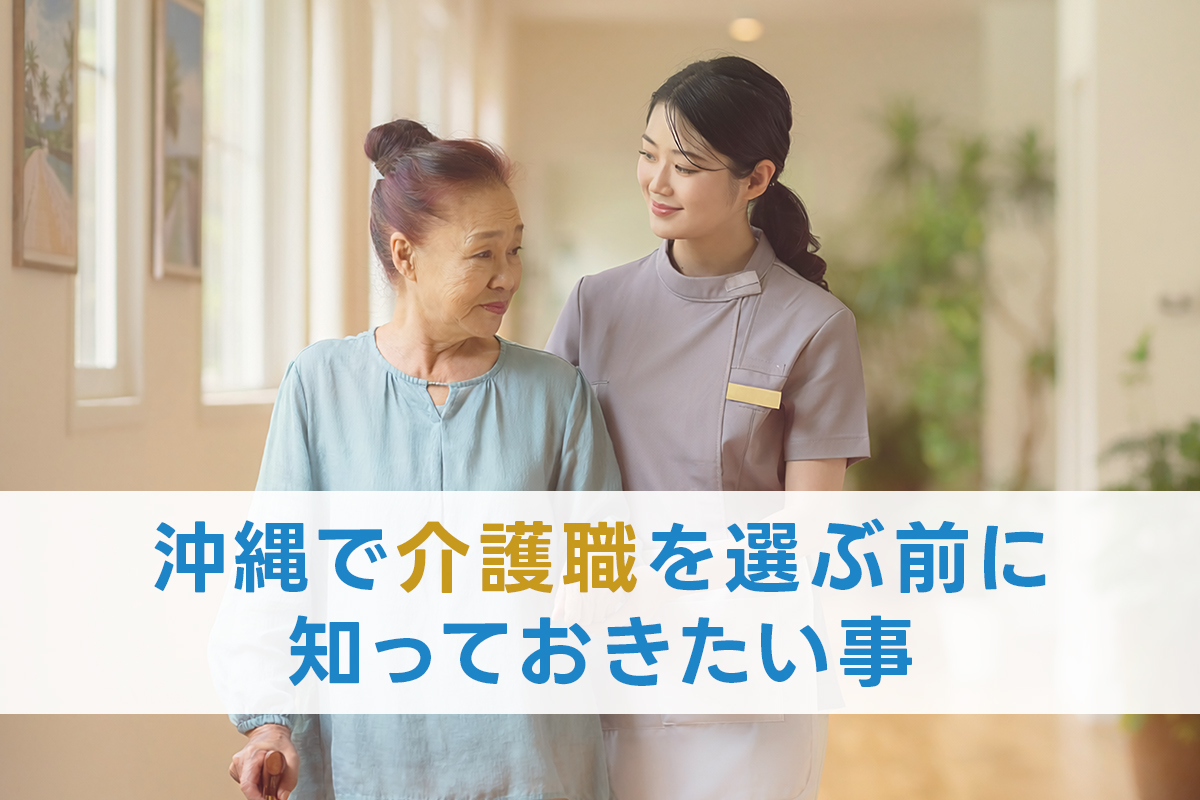 沖縄の介護が慢性的に人手不足な理由｜現状を知ることが、あなたの一歩を後押しする