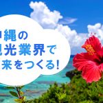 沖縄の観光業界で未来をつくる！キャリアアップのヒントと将来性