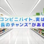 コンビニバイト、実は成長のチャンスがある！？〜将来に活きるスキルや悩みの対処法まとめ〜
